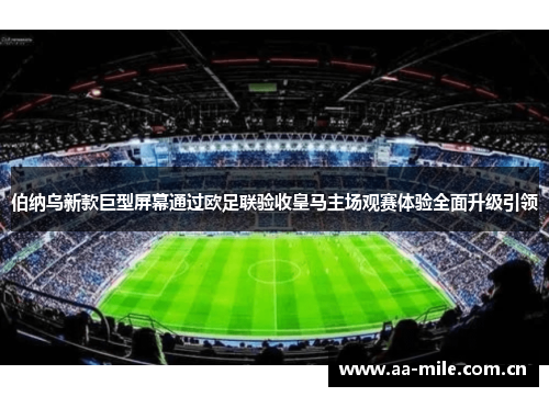 伯纳乌新款巨型屏幕通过欧足联验收皇马主场观赛体验全面升级引领 伯纳乌新款巨型屏幕通过欧足联验收皇马主场观赛体验全面升级引领