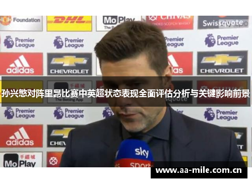 孙兴慜对阵里昂比赛中英超状态表现全面评估分析与关键影响前景 孙兴慜对阵里昂比赛中英超状态表现全面评估分析与关键影响前景