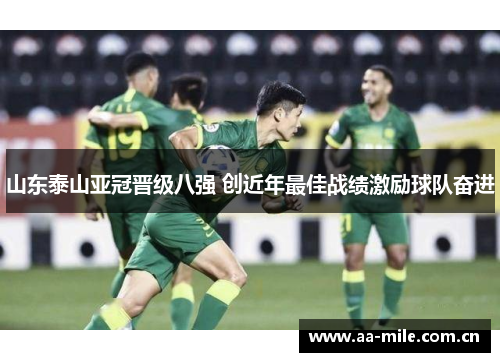 山东泰山亚冠晋级八强 创近年最佳战绩激励球队奋进 山东泰山亚冠晋级八强 创近年最佳战绩激励球队奋进