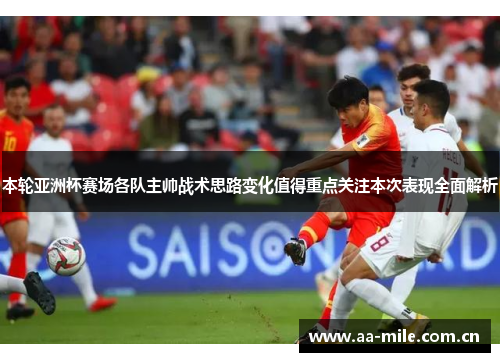 本轮亚洲杯赛场各队主帅战术思路变化值得重点关注本次表现全面解析 本轮亚洲杯赛场各队主帅战术思路变化值得重点关注本次表现全面解析
